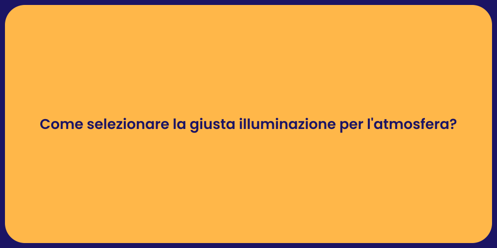Come selezionare la giusta illuminazione per l'atmosfera?