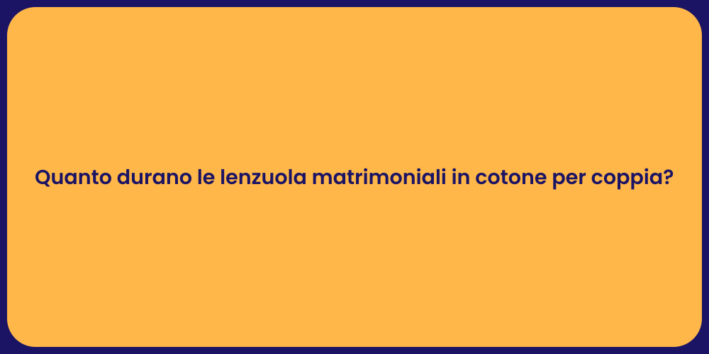 Quanto durano le lenzuola matrimoniali in cotone per coppia?