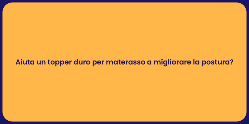 Aiuta un topper duro per materasso a migliorare la postura?