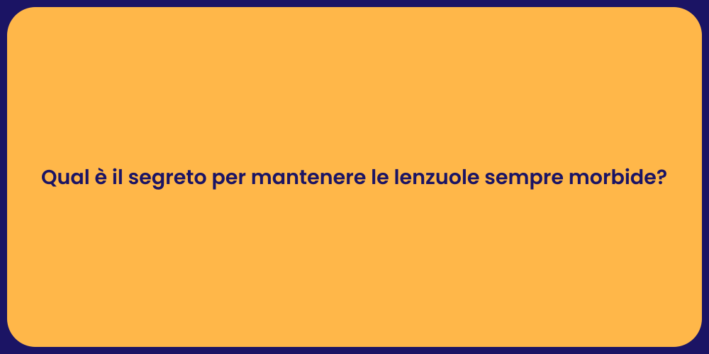 Qual è il segreto per mantenere le lenzuole sempre morbide?