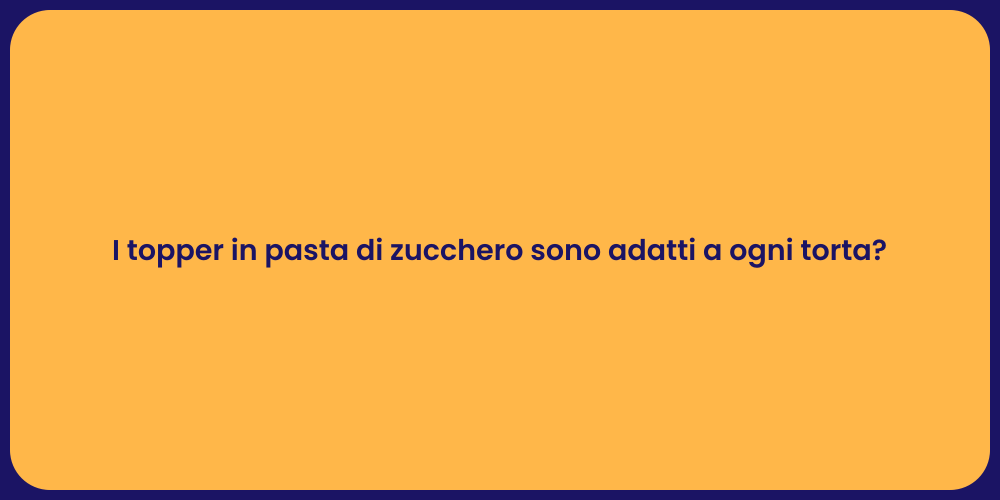 I topper in pasta di zucchero sono adatti a ogni torta?