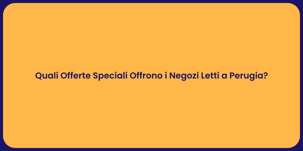 Quali Offerte Speciali Offrono i Negozi Letti a Perugia?