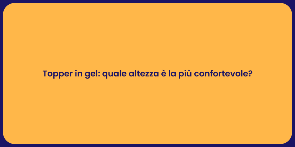 Topper in gel: quale altezza è la più confortevole?