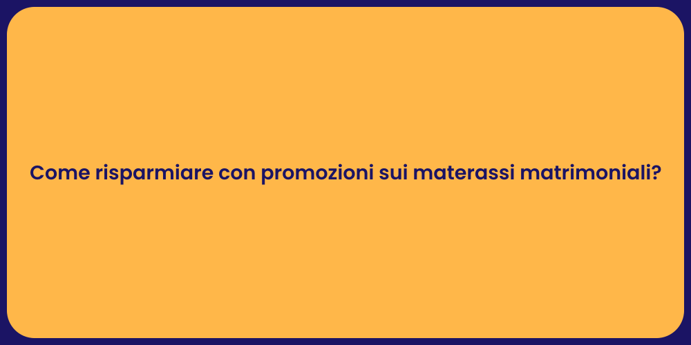 Come risparmiare con promozioni sui materassi matrimoniali?