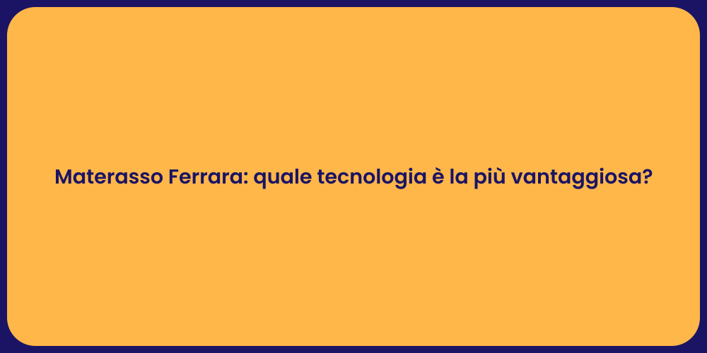 Materasso Ferrara: quale tecnologia è la più vantaggiosa?