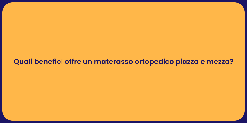 Quali benefici offre un materasso ortopedico piazza e mezza?