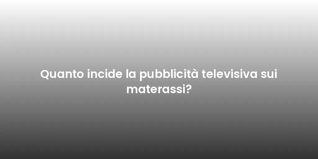 Quanto incide la pubblicità televisiva sui materassi?