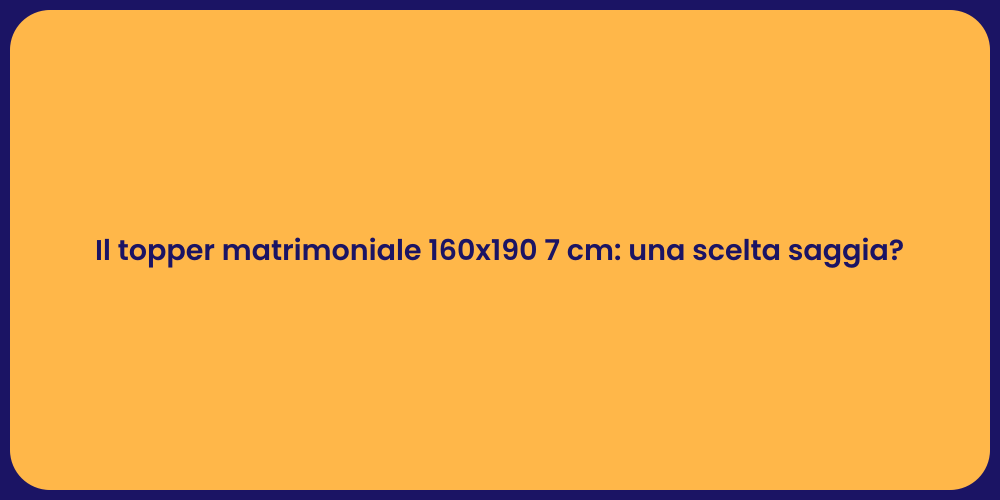 Il topper matrimoniale 160x190 7 cm: una scelta saggia?