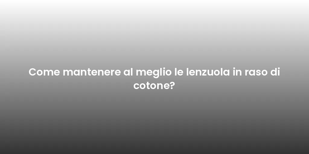 Come mantenere al meglio le lenzuola in raso di cotone?