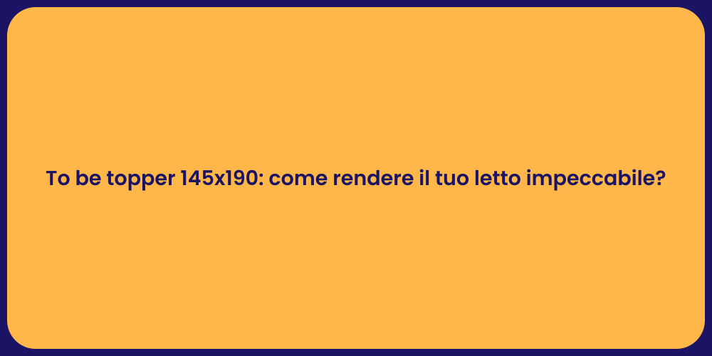 To be topper 145x190: come rendere il tuo letto impeccabile?