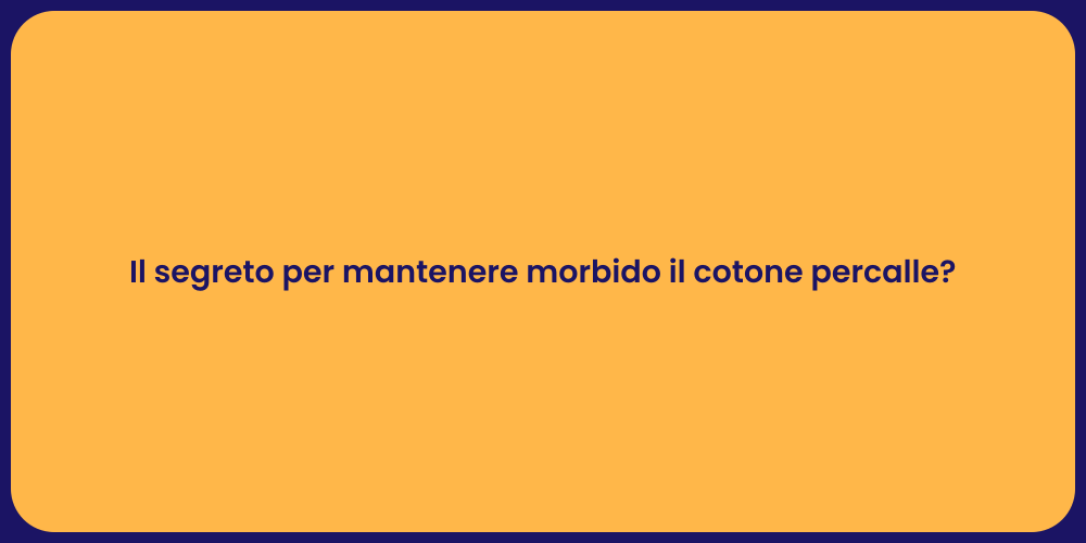 Il segreto per mantenere morbido il cotone percalle?