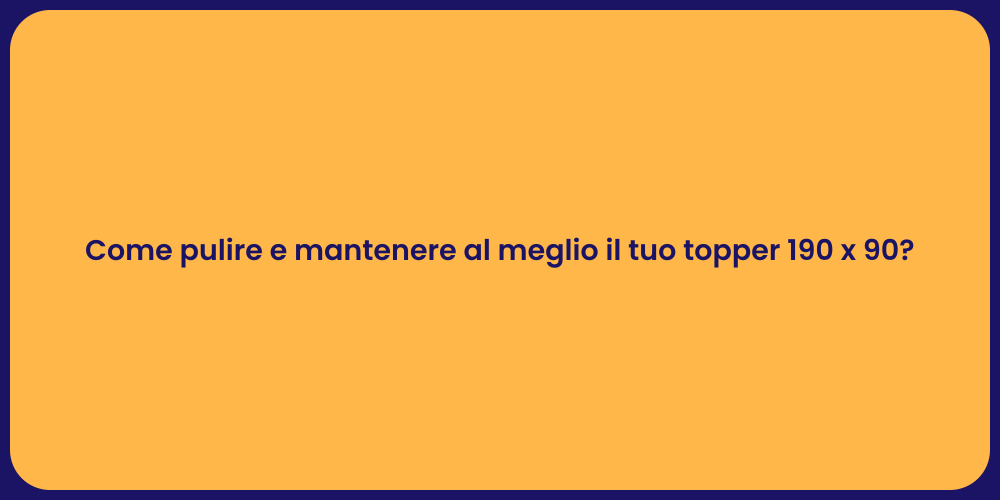Come pulire e mantenere al meglio il tuo topper 190 x 90?
