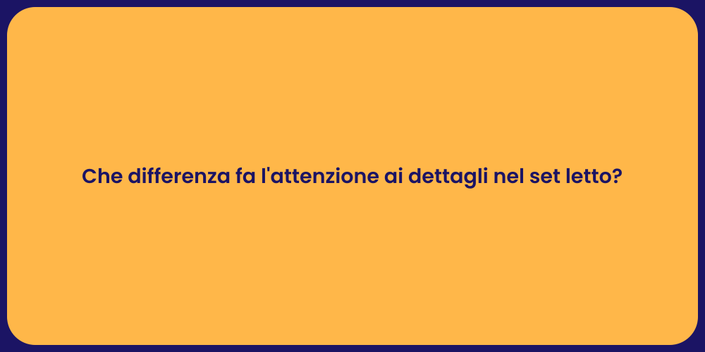 Che differenza fa l'attenzione ai dettagli nel set letto?