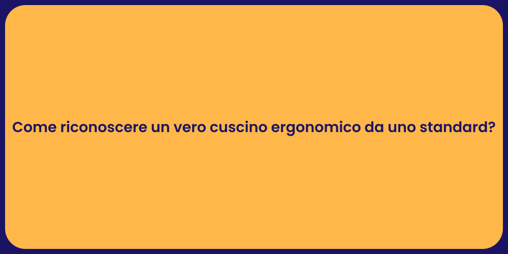 Come riconoscere un vero cuscino ergonomico da uno standard?