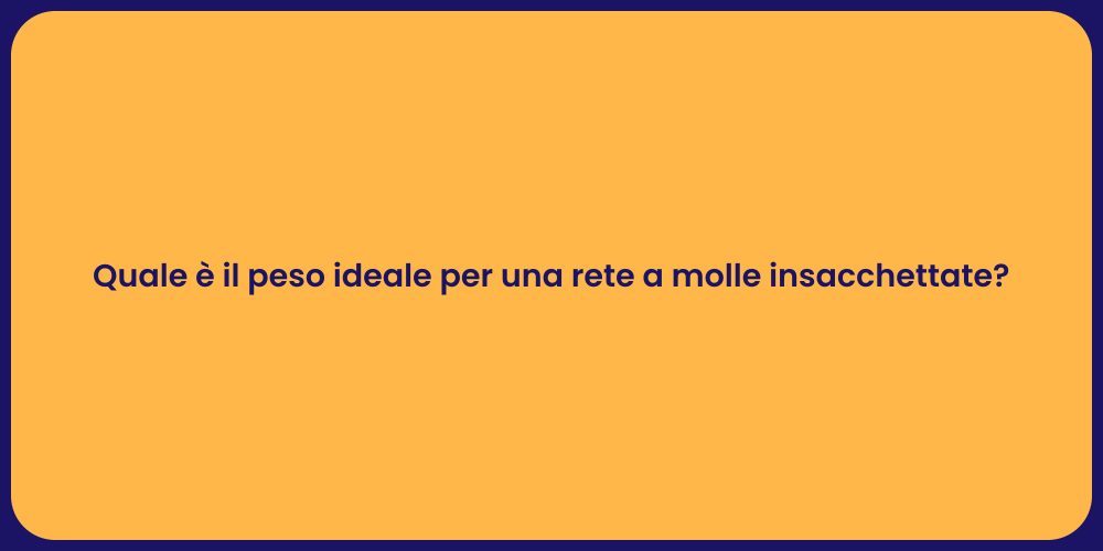 Quale è il peso ideale per una rete a molle insacchettate?