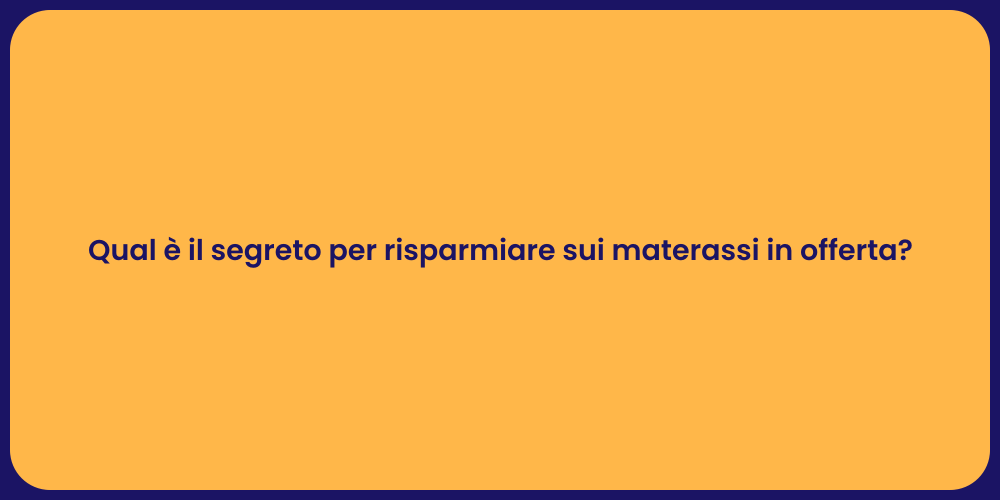 Qual è il segreto per risparmiare sui materassi in offerta?