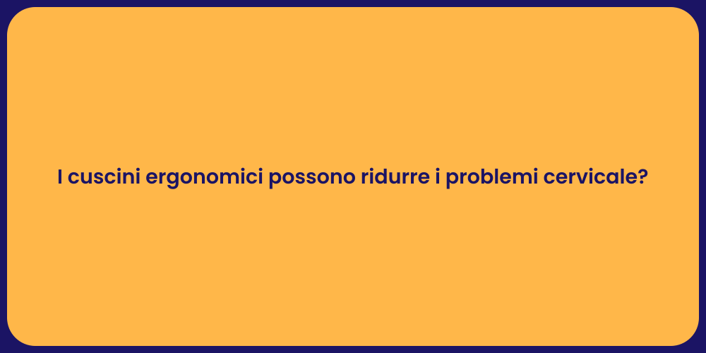 I cuscini ergonomici possono ridurre i problemi cervicale?