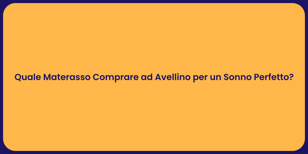 Quale Materasso Comprare ad Avellino per un Sonno Perfetto?