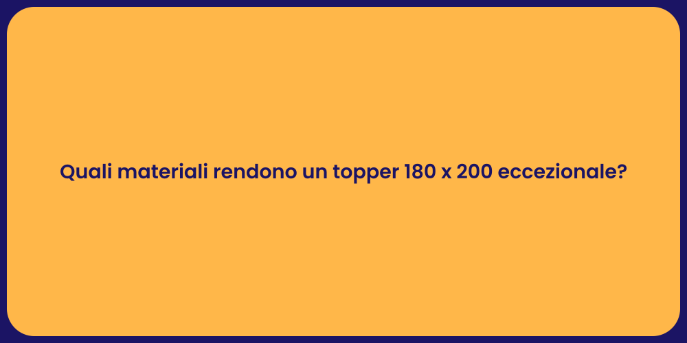 Quali materiali rendono un topper 180 x 200 eccezionale?
