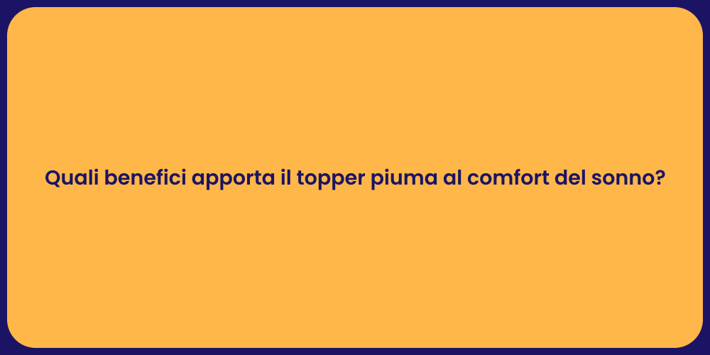 Quali benefici apporta il topper piuma al comfort del sonno?