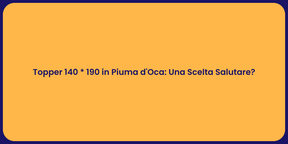 Topper 140 * 190 in Piuma d'Oca: Una Scelta Salutare?