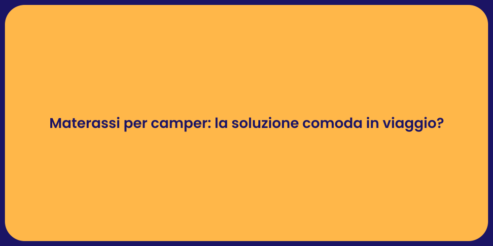 Materassi per camper: la soluzione comoda in viaggio?