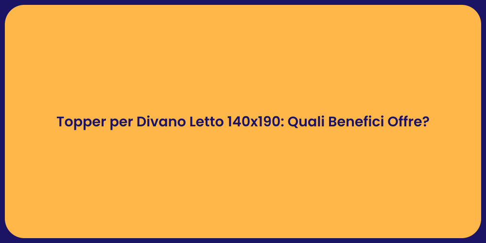 Topper per Divano Letto 140x190: Quali Benefici Offre?