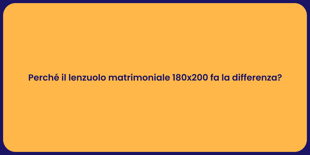 Perché il lenzuolo matrimoniale 180x200 fa la differenza?