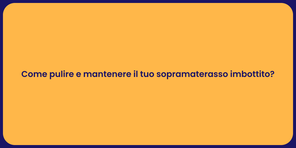 Come pulire e mantenere il tuo sopramaterasso imbottito?