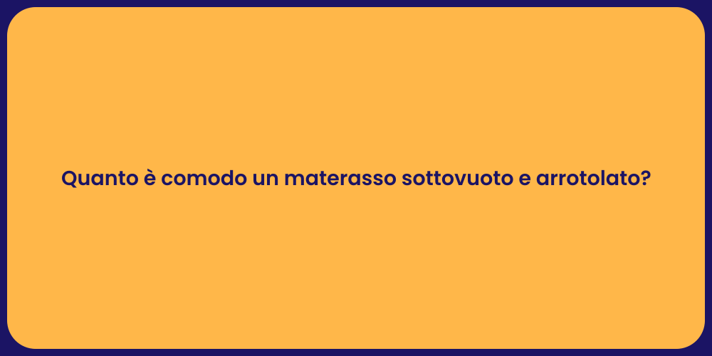 Quanto è comodo un materasso sottovuoto e arrotolato?