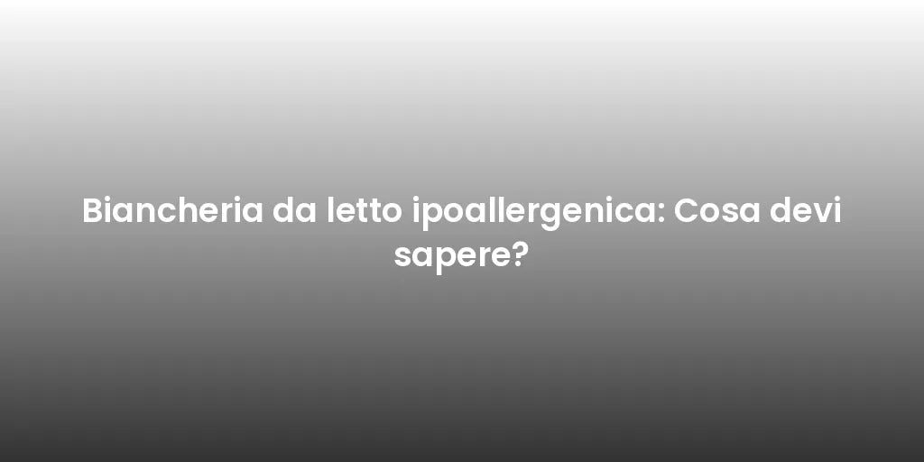 Biancheria da letto ipoallergenica: Cosa devi sapere?