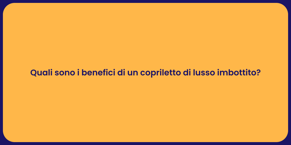 Quali sono i benefici di un copriletto di lusso imbottito?