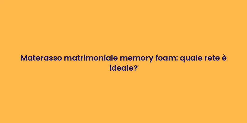 Materasso matrimoniale memory foam: quale rete è ideale?