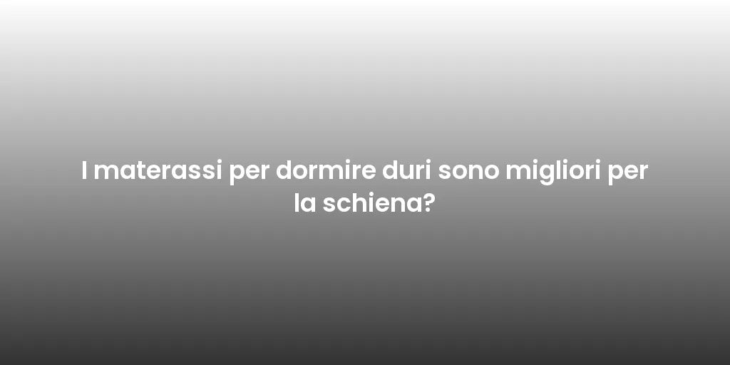 I materassi per dormire duri sono migliori per la schiena?