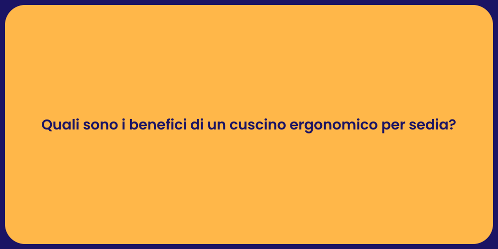 Quali sono i benefici di un cuscino ergonomico per sedia?