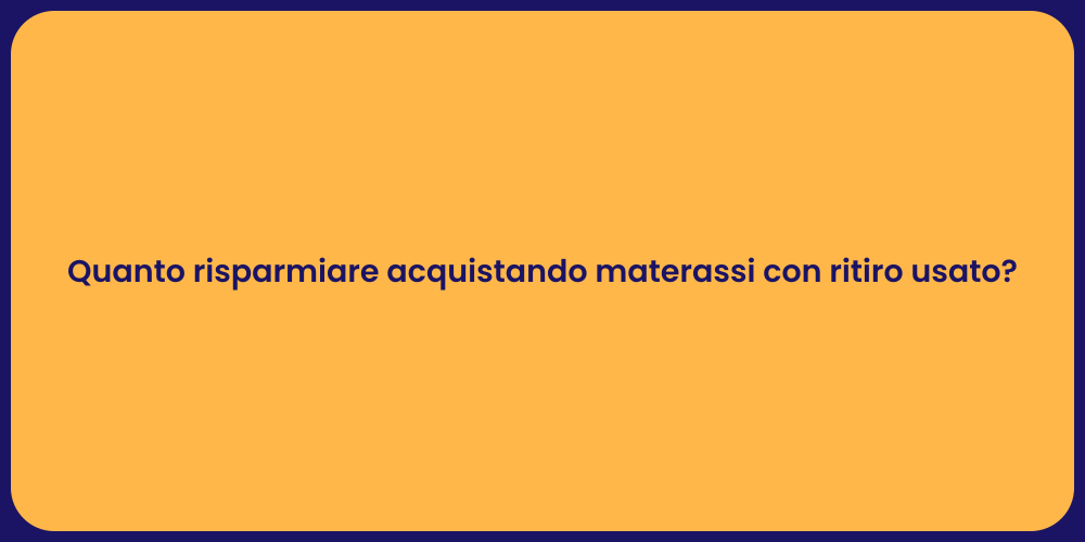 Quanto risparmiare acquistando materassi con ritiro usato?