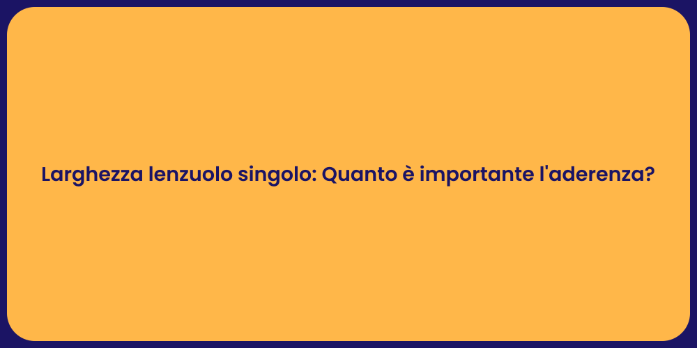 Larghezza lenzuolo singolo: Quanto è importante l'aderenza?