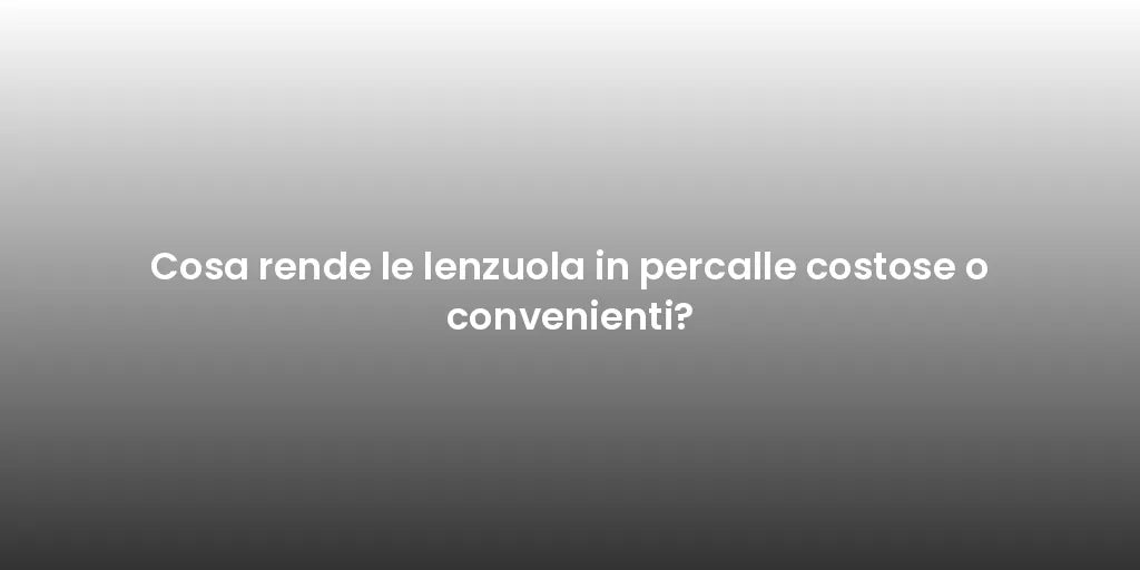 Cosa rende le lenzuola in percalle costose o convenienti?