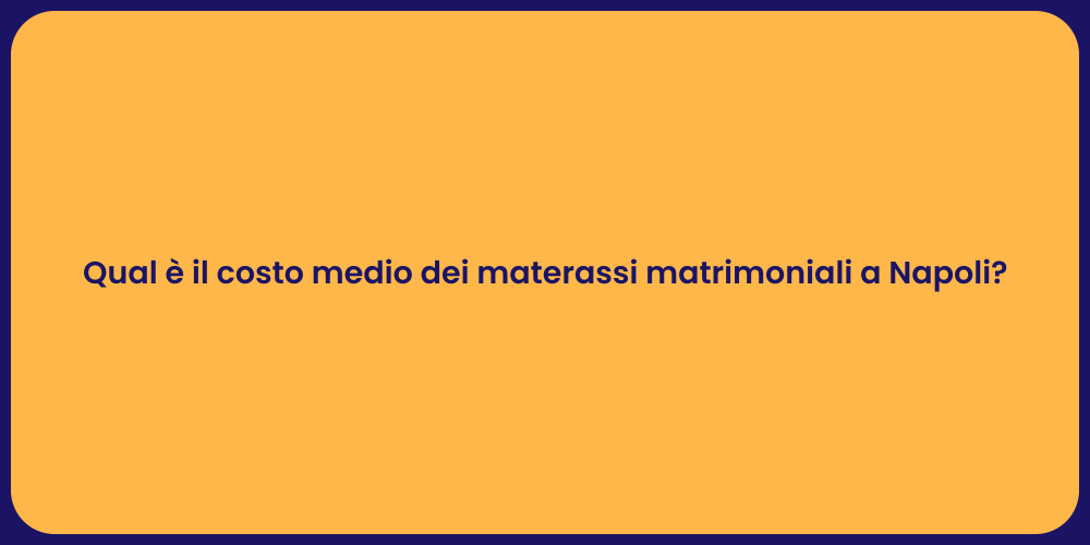 Qual è il costo medio dei materassi matrimoniali a Napoli?