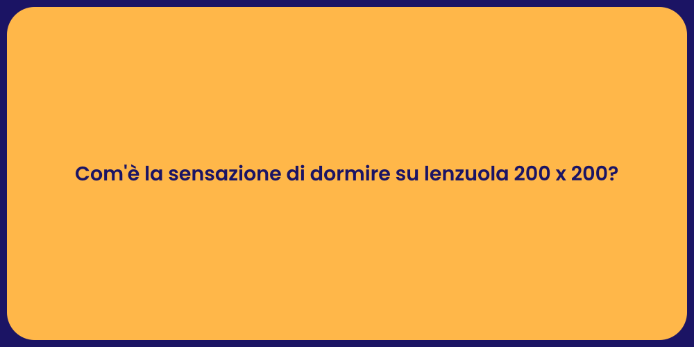 Com'è la sensazione di dormire su lenzuola 200 x 200?