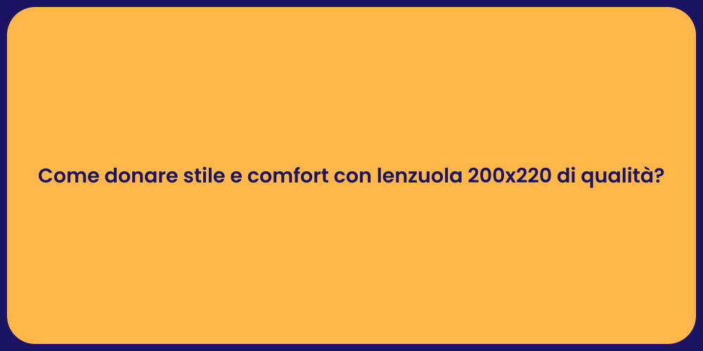Come donare stile e comfort con lenzuola 200x220 di qualità?