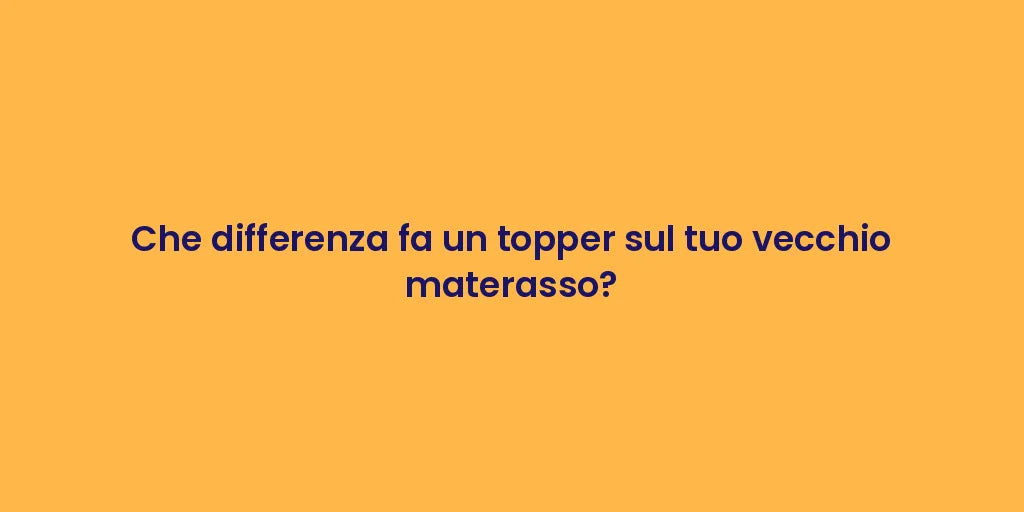 Che differenza fa un topper sul tuo vecchio materasso?