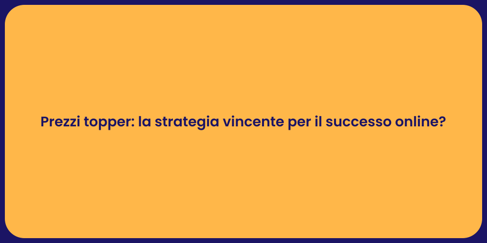 Prezzi topper: la strategia vincente per il successo online?