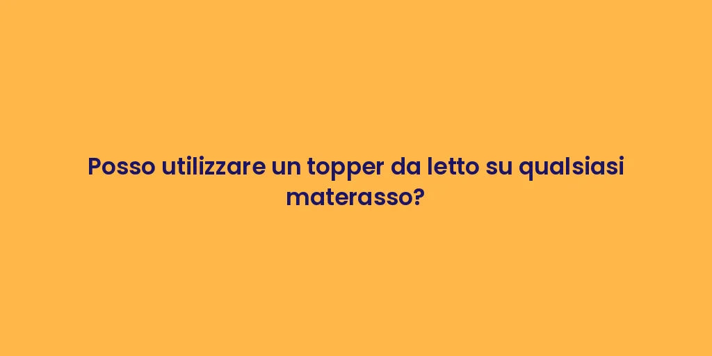 Posso utilizzare un topper da letto su qualsiasi materasso?