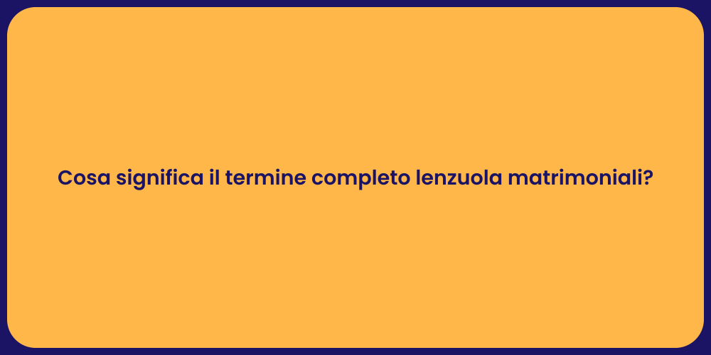 Cosa significa il termine completo lenzuola matrimoniali?