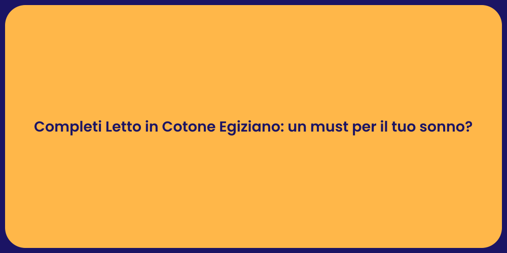 Completi Letto in Cotone Egiziano: un must per il tuo sonno?