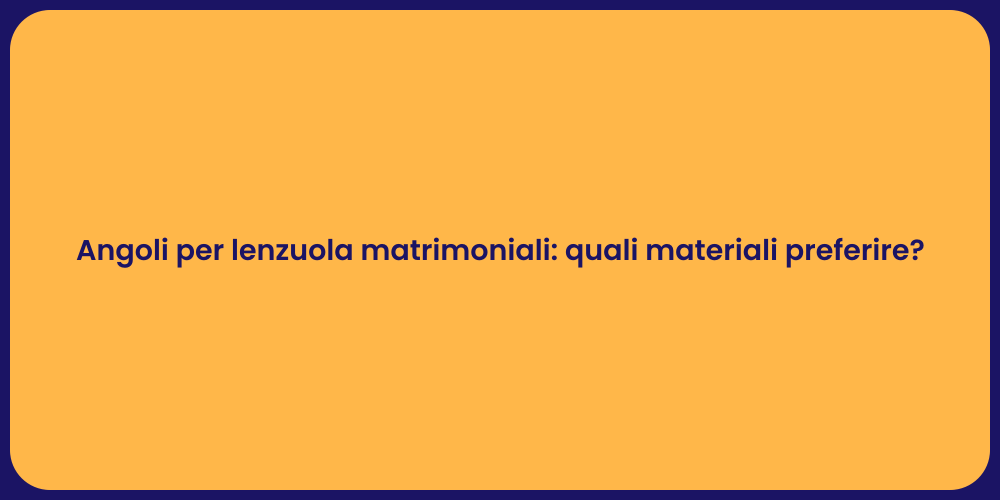 Angoli per lenzuola matrimoniali: quali materiali preferire?
