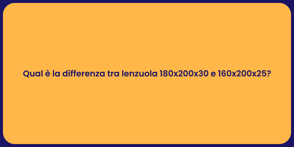 Qual è la differenza tra lenzuola 180x200x30 e 160x200x25?