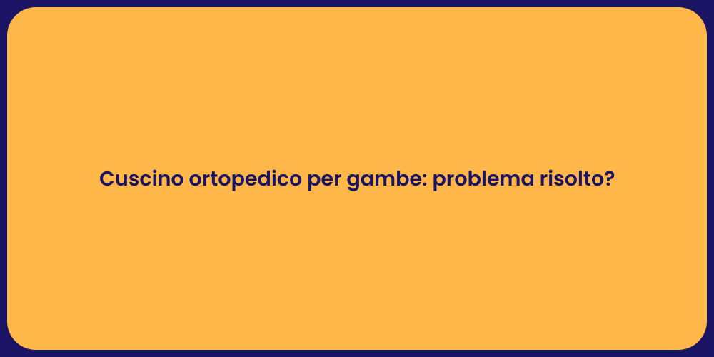 Cuscino ortopedico per gambe: problema risolto?