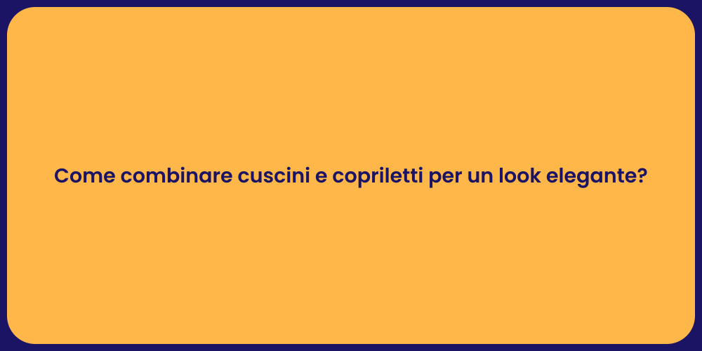 Come combinare cuscini e copriletti per un look elegante?